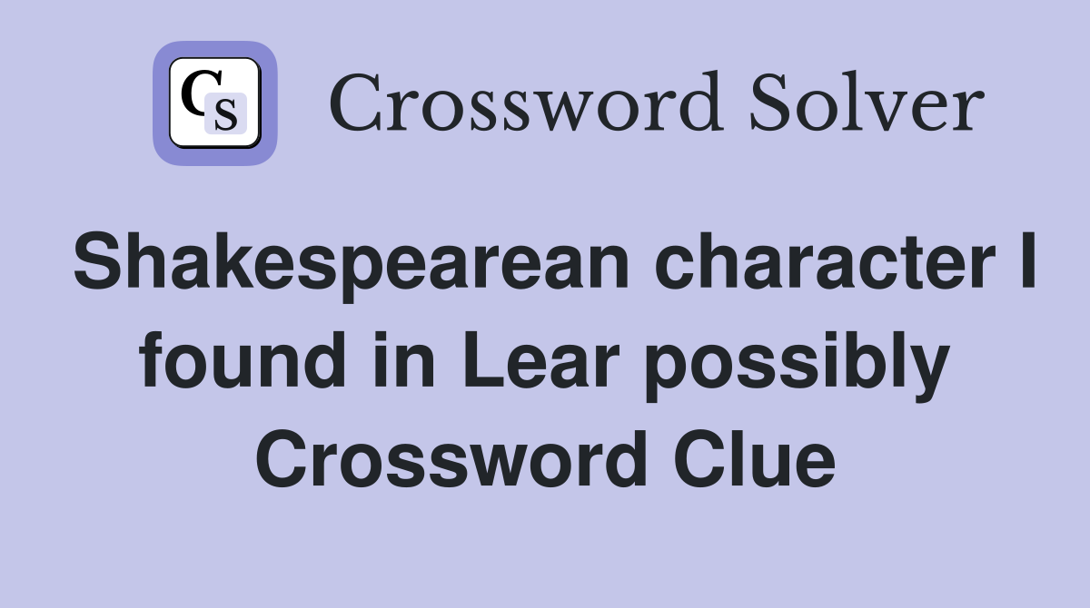 Shakespearean character I found in Lear possibly Crossword Clue