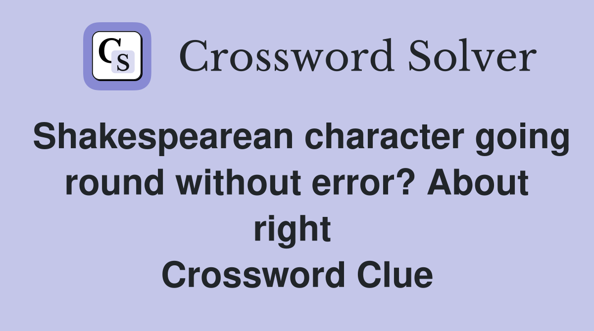 Shakespearean character going round without error? About right  Crossword Clue