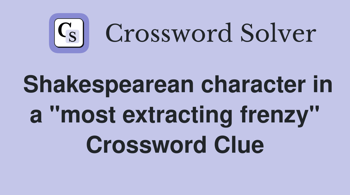 Shakespearean character in a "most extracting frenzy" Crossword Clue