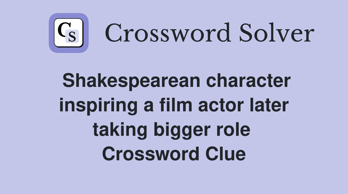 Shakespearean character inspiring a film actor later taking bigger role  Crossword Clue
