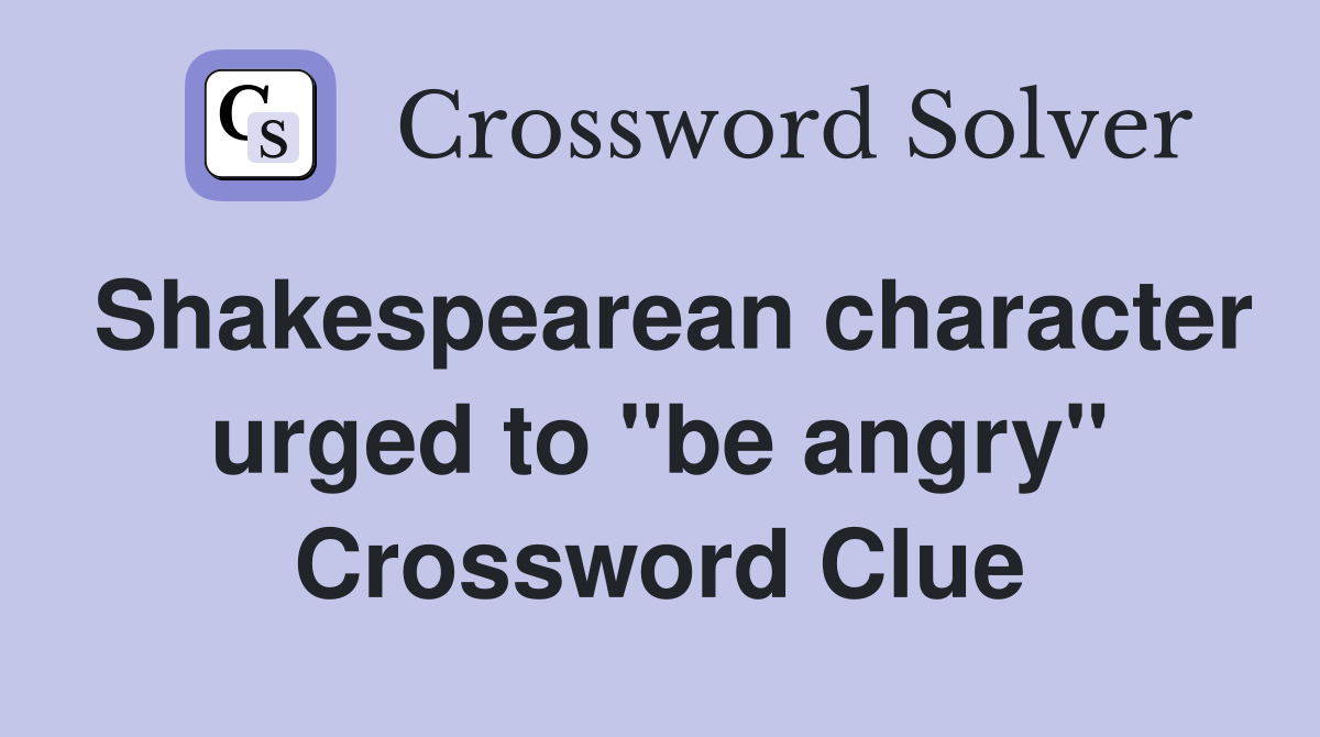 Shakespearean character urged to "be angry" Crossword Clue