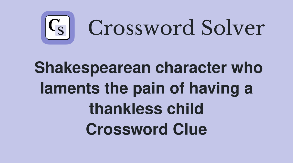 Shakespearean character who laments the pain of having a thankless child Crossword Clue