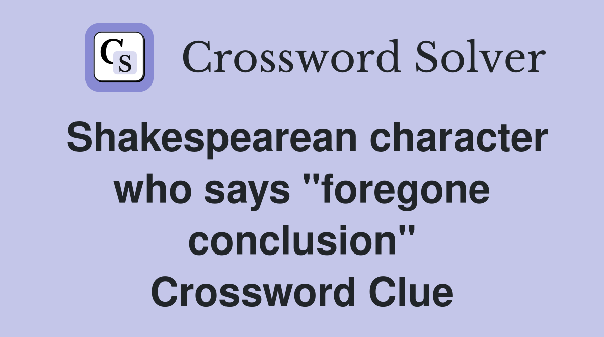 Shakespearean character who says "foregone conclusion" Crossword Clue