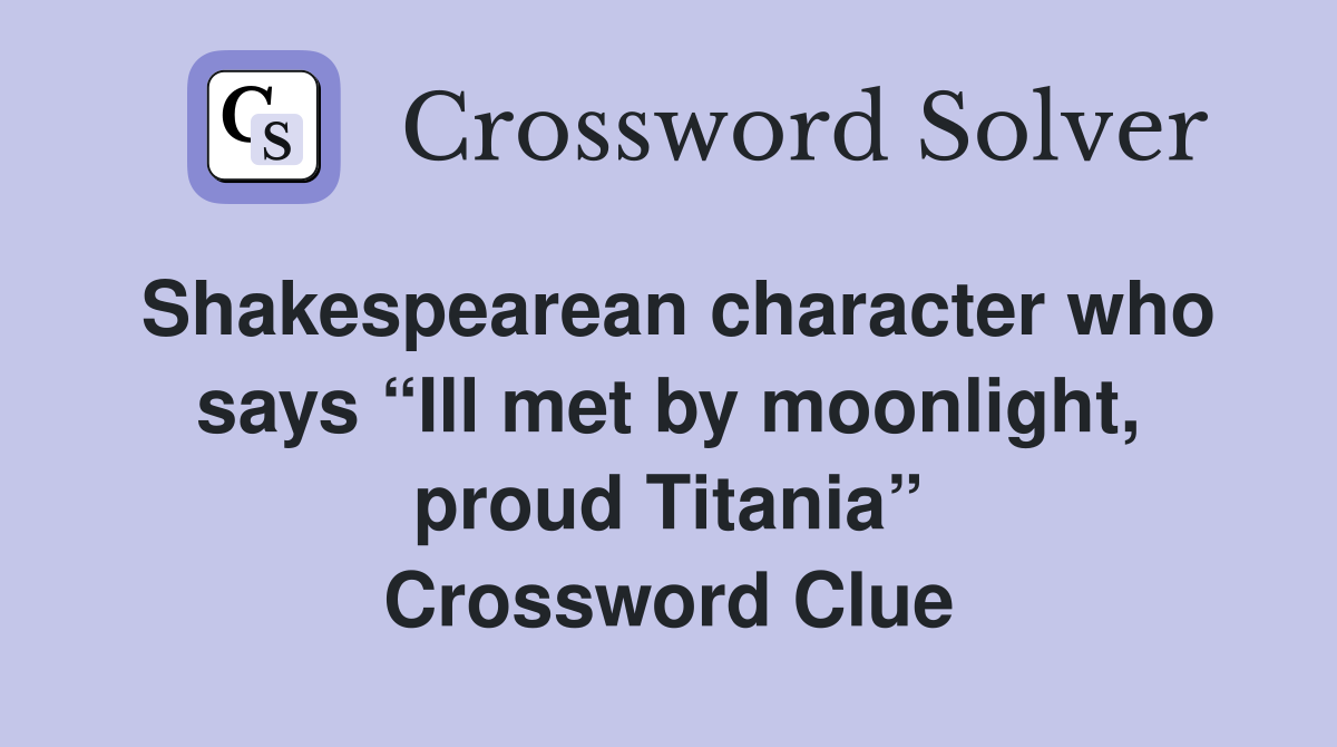 Shakespearean character who says “Ill met by moonlight, proud Titania” Crossword Clue