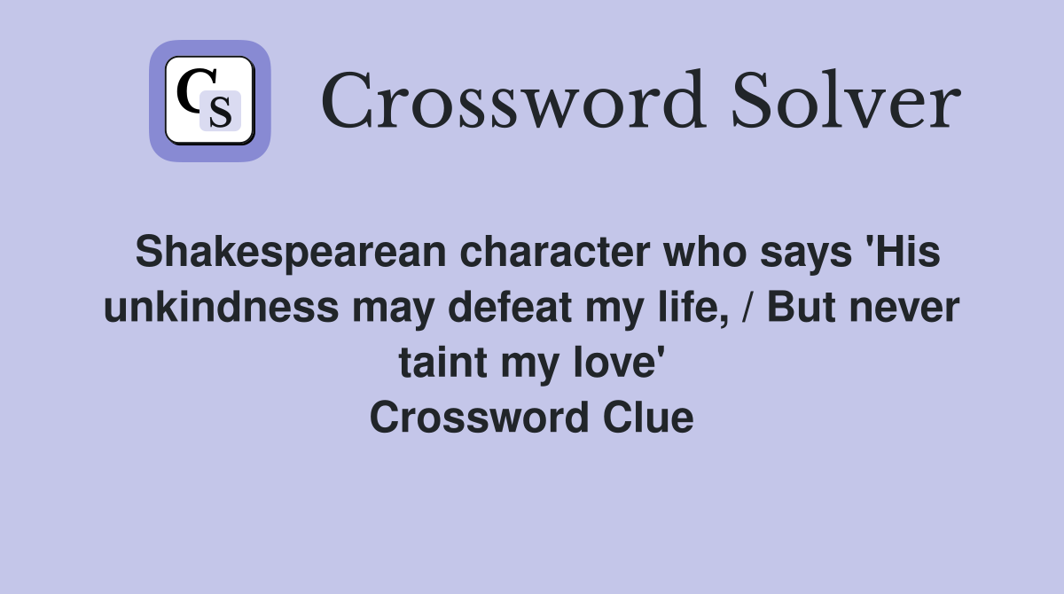 Shakespearean character who says 'His unkindness may defeat my life, / But never taint my love' Crossword Clue