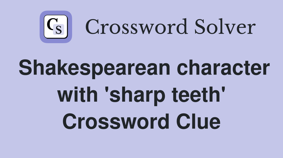 Shakespearean character with 'sharp teeth' Crossword Clue