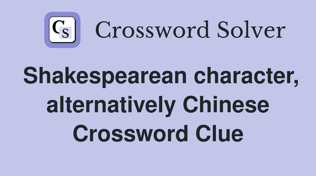 Shakespearean character, alternatively Chinese Crossword Clue