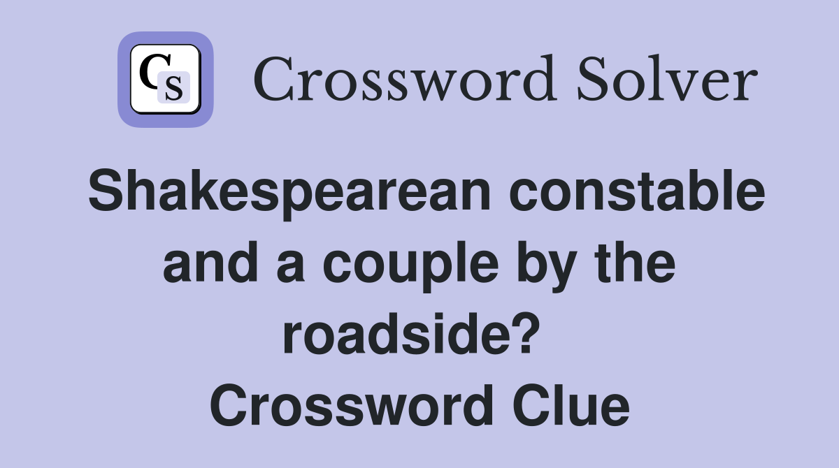 Shakespearean constable and a couple by the roadside?  Crossword Clue