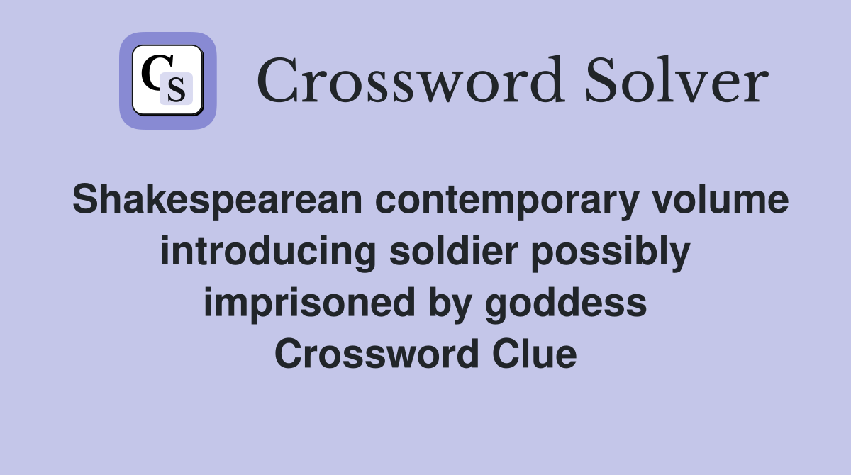 Shakespearean contemporary volume introducing soldier possibly imprisoned by goddess Crossword Clue