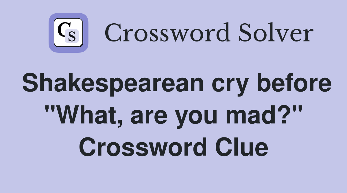 Shakespearean cry before "What, are you mad?" Crossword Clue