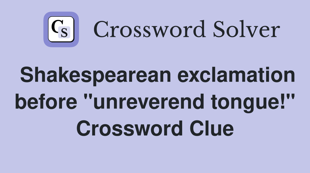 Shakespearean exclamation before "unreverend tongue!" Crossword Clue