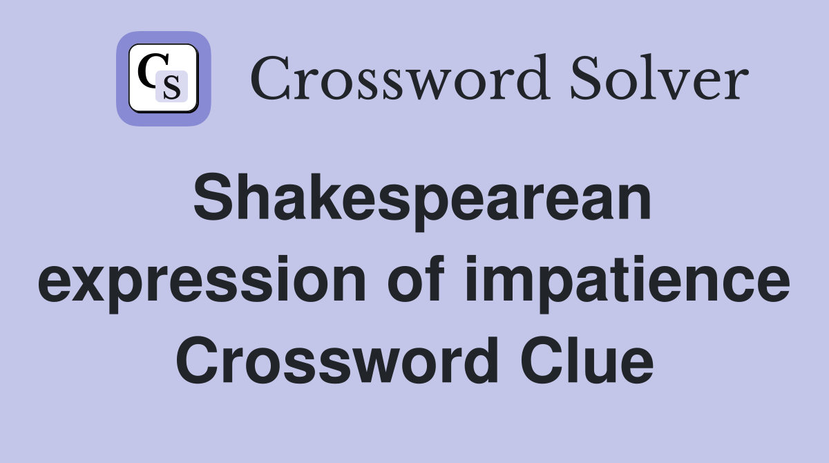 Shakespearean expression of impatience Crossword Clue