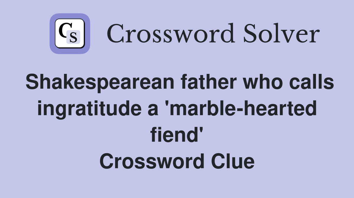 Shakespearean father who calls ingratitude a 'marble-hearted fiend' Crossword Clue