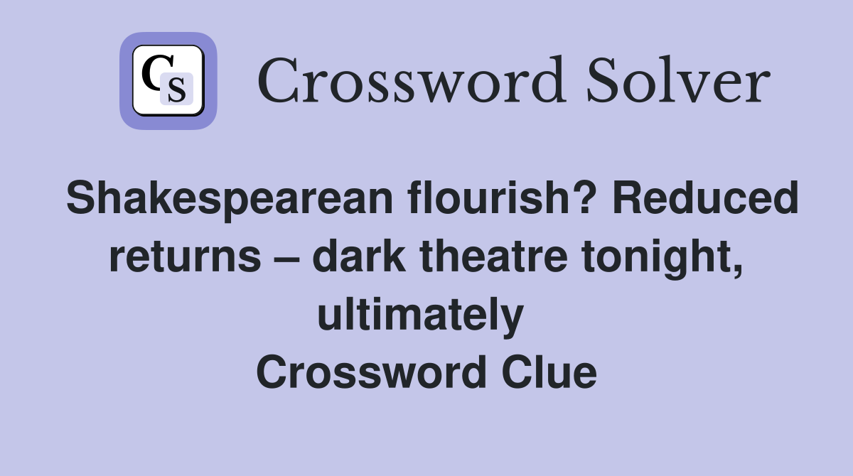 Shakespearean flourish? Reduced returns – dark theatre tonight, ultimately  Crossword Clue