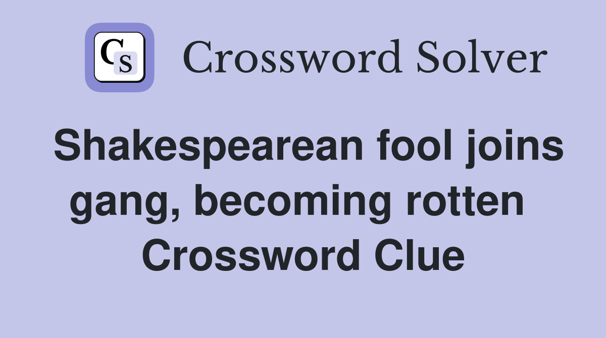 Shakespearean fool joins gang, becoming rotten  Crossword Clue