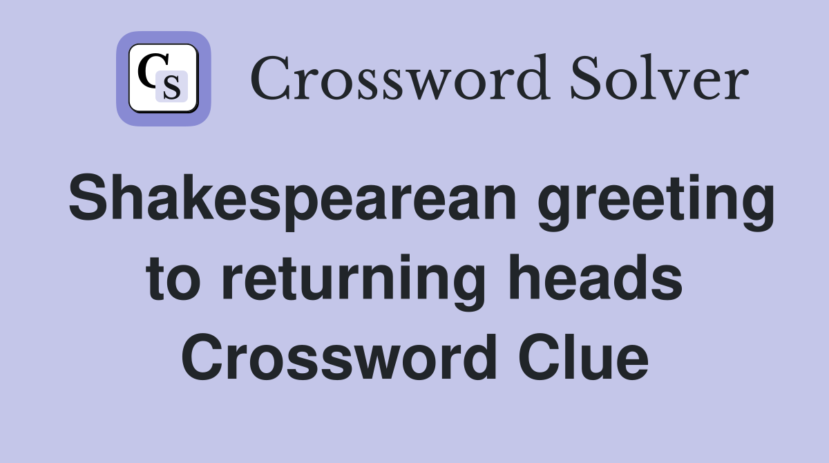 Shakespearean greeting to returning heads Crossword Clue