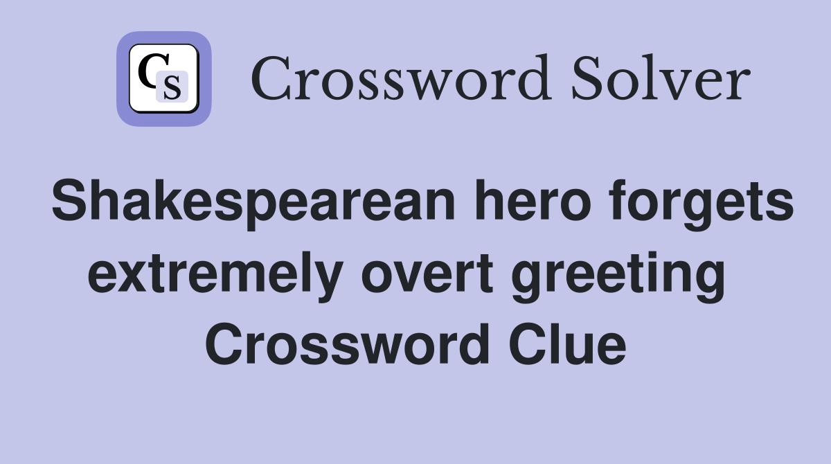 Shakespearean hero forgets extremely overt greeting  Crossword Clue