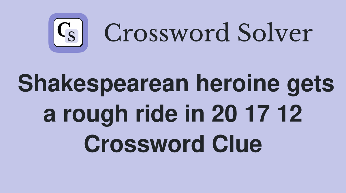 Shakespearean heroine gets a rough ride in 20 17 12 Crossword Clue