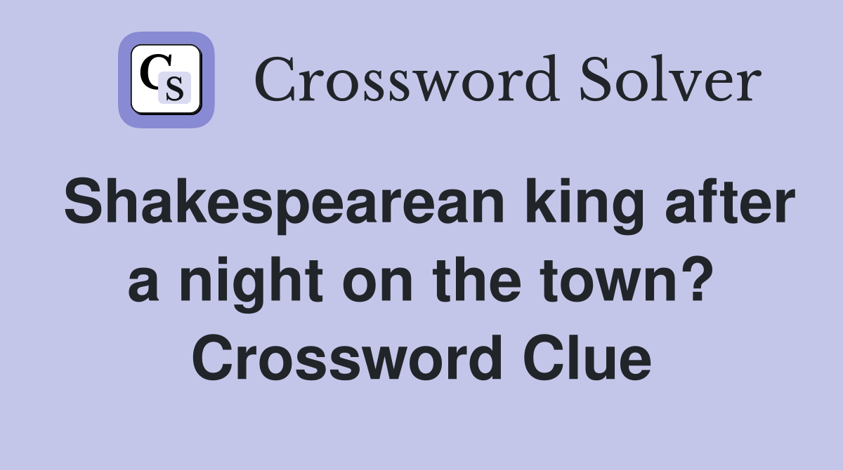 Shakespearean king after a night on the town? Crossword Clue