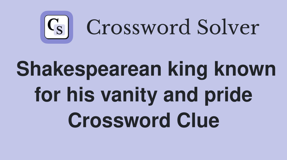 Shakespearean king known for his vanity and pride Crossword Clue