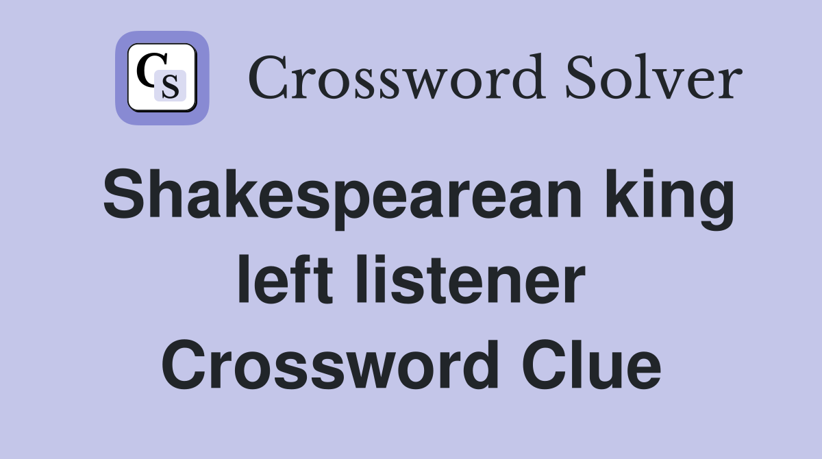 Shakespearean king left listener Crossword Clue