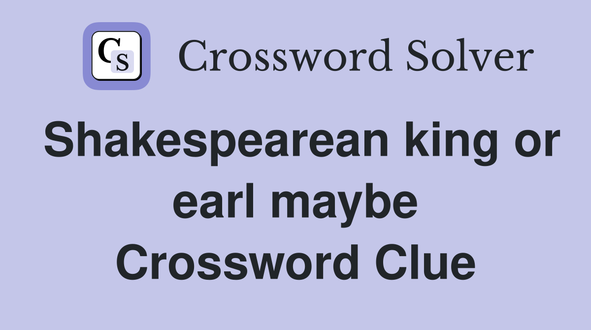 Shakespearean king or earl maybe Crossword Clue
