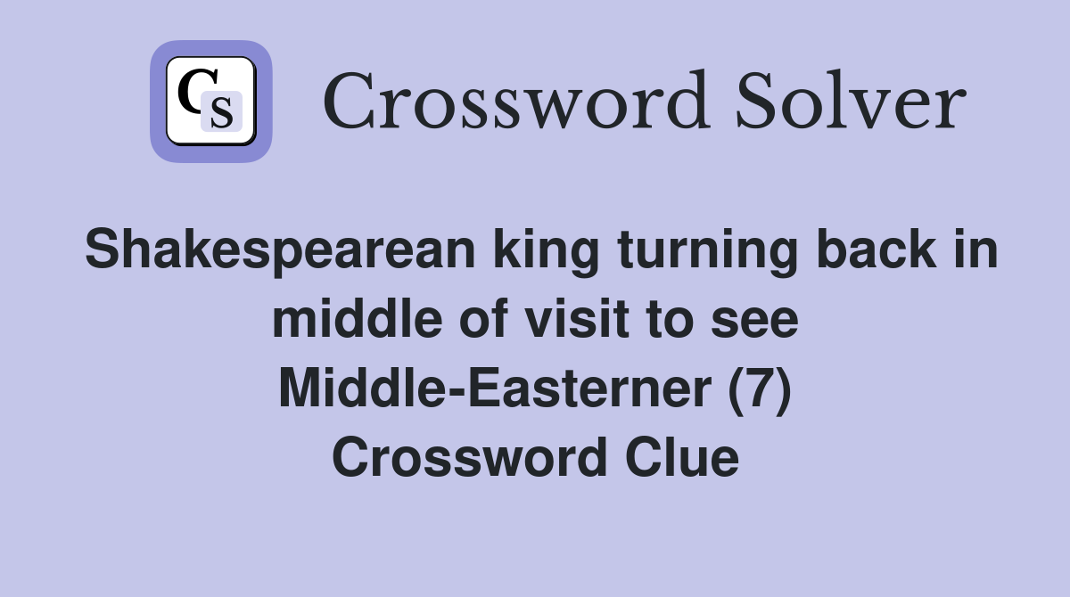 Shakespearean king turning back in middle of visit to see Middle-Easterner (7) Crossword Clue