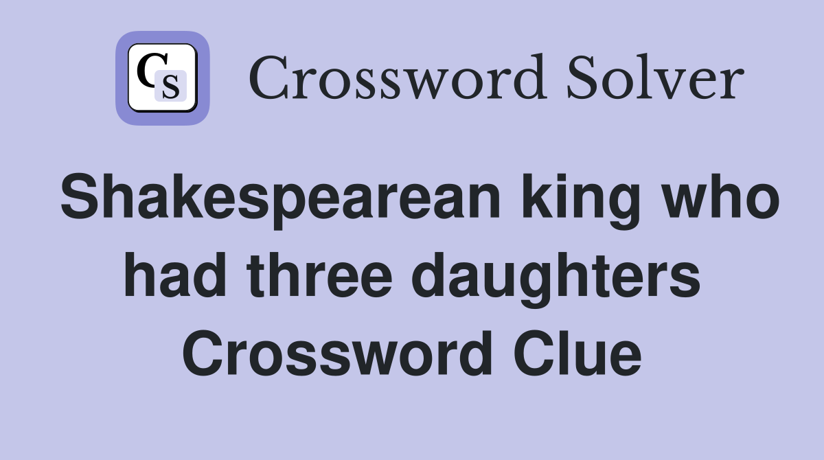 Shakespearean king who had three daughters Crossword Clue