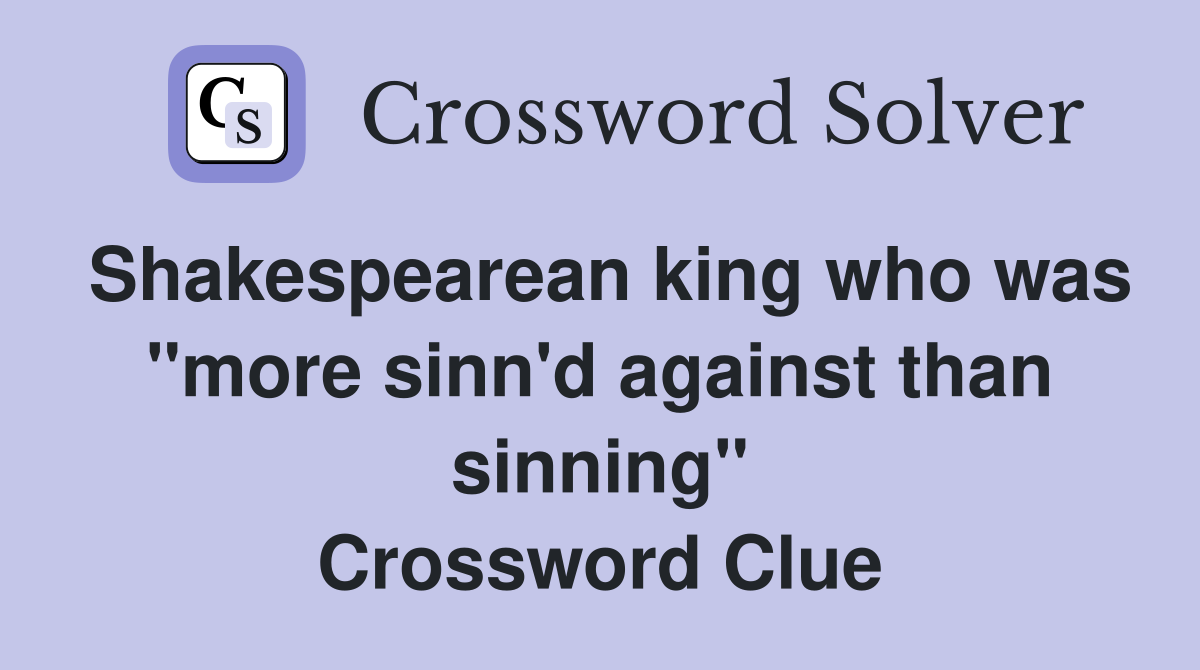 Shakespearean king who was "more sinn'd against than sinning" Crossword Clue