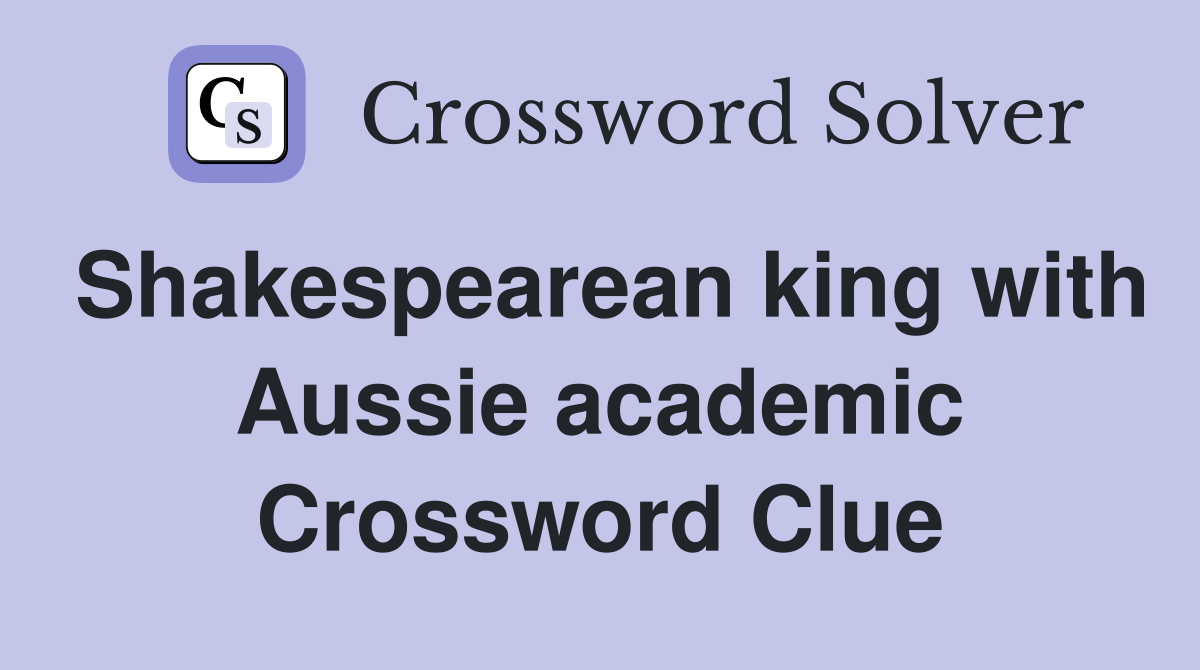 Shakespearean king with Aussie academic Crossword Clue
