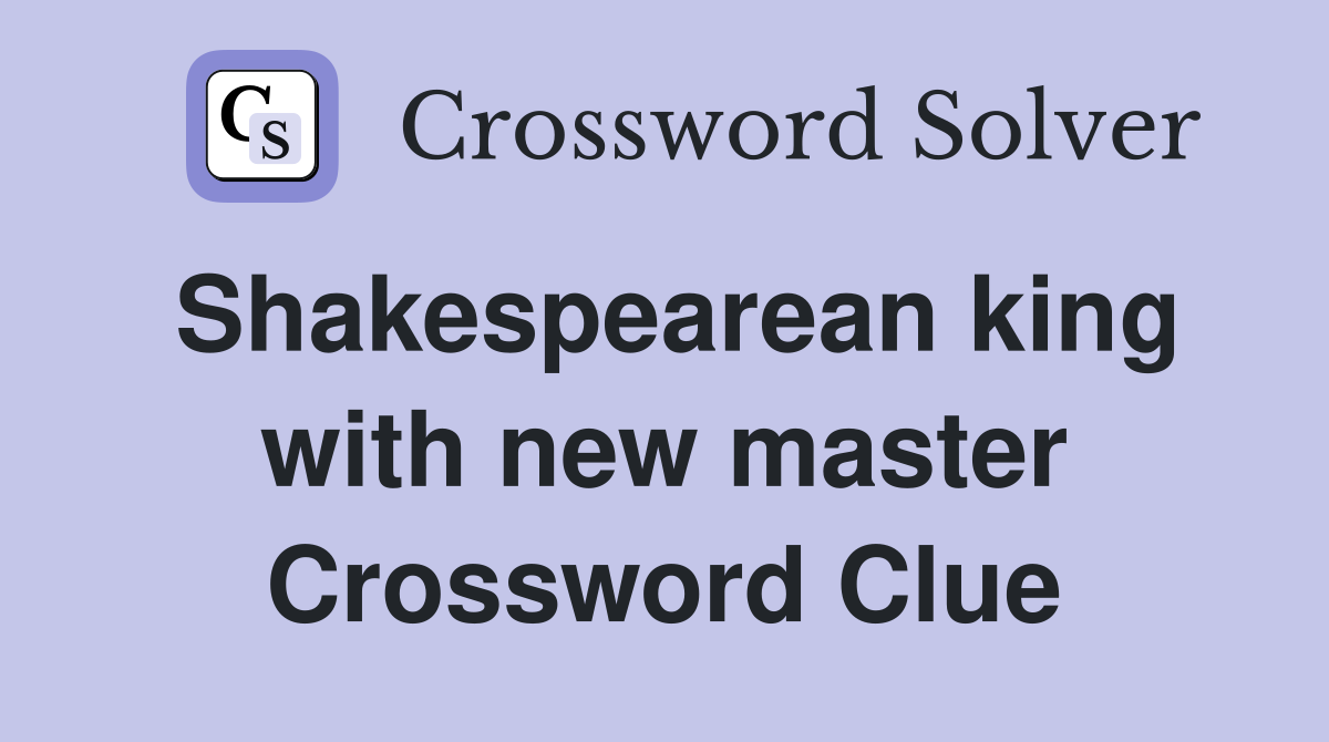 Shakespearean king with new master Crossword Clue