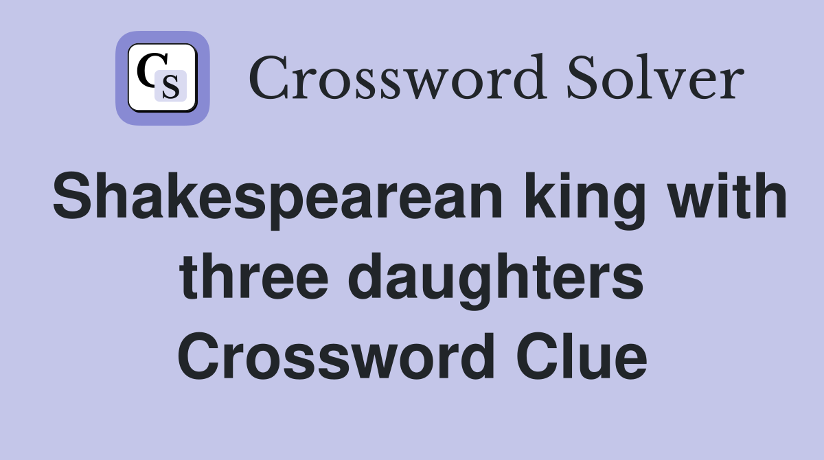 Shakespearean king with three daughters Crossword Clue