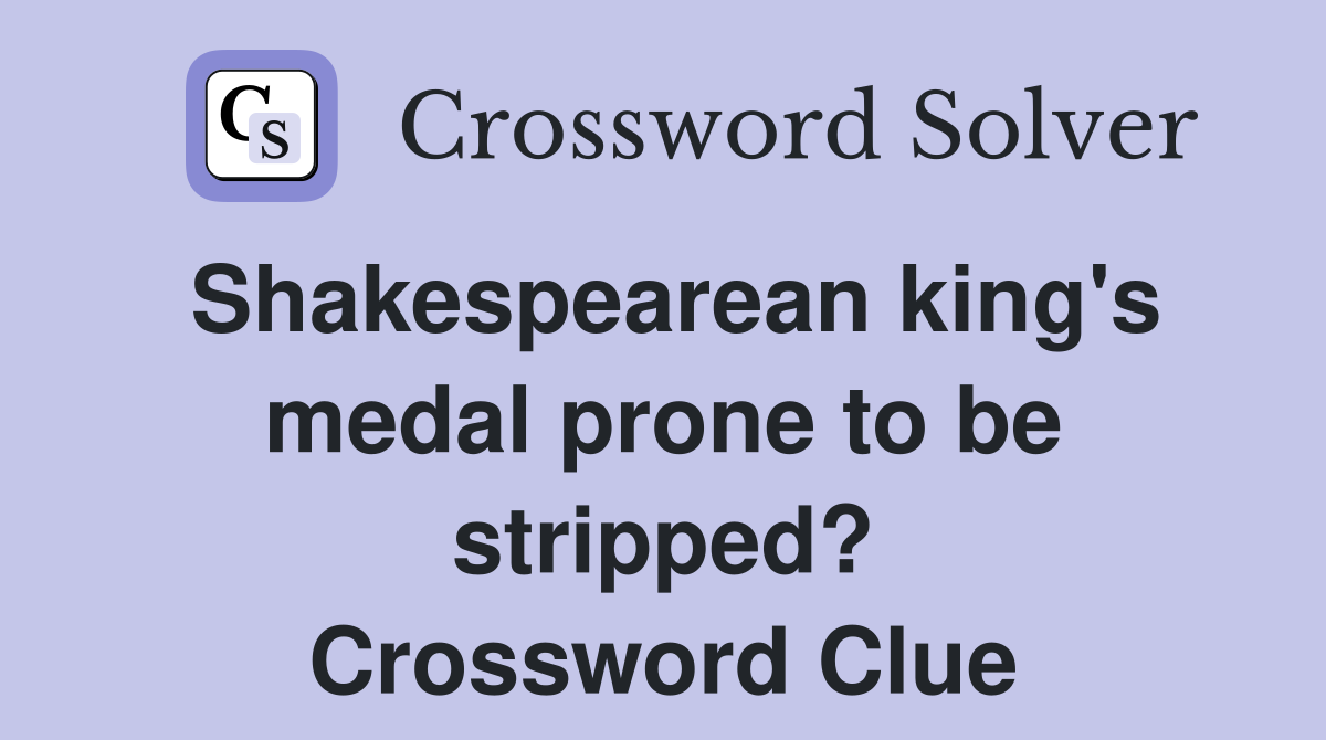 Shakespearean king's medal prone to be stripped? Crossword Clue