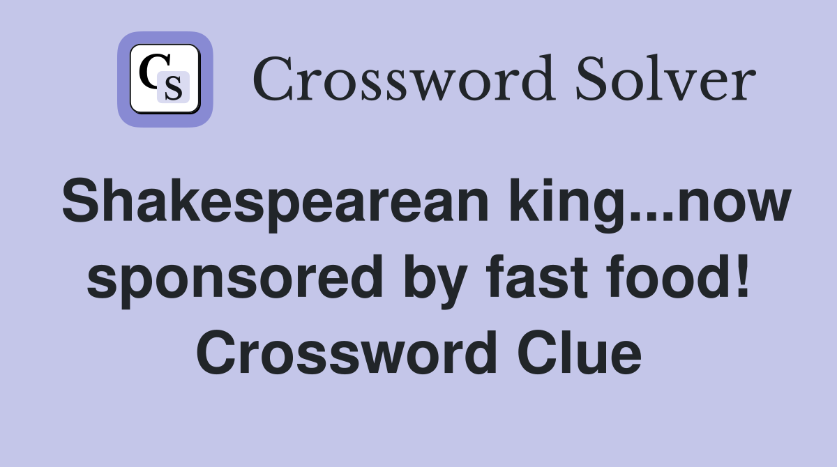 Shakespearean king...now sponsored by fast food! Crossword Clue