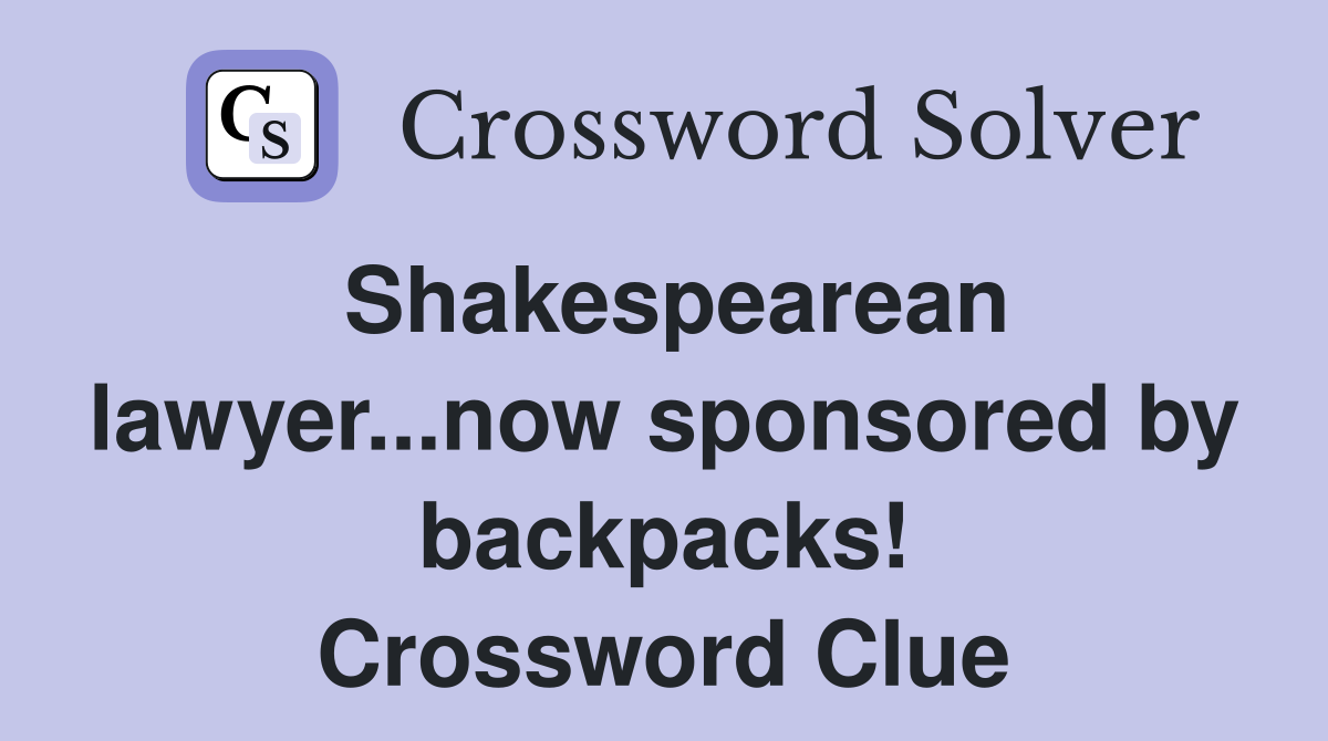 Shakespearean lawyer...now sponsored by backpacks! Crossword Clue