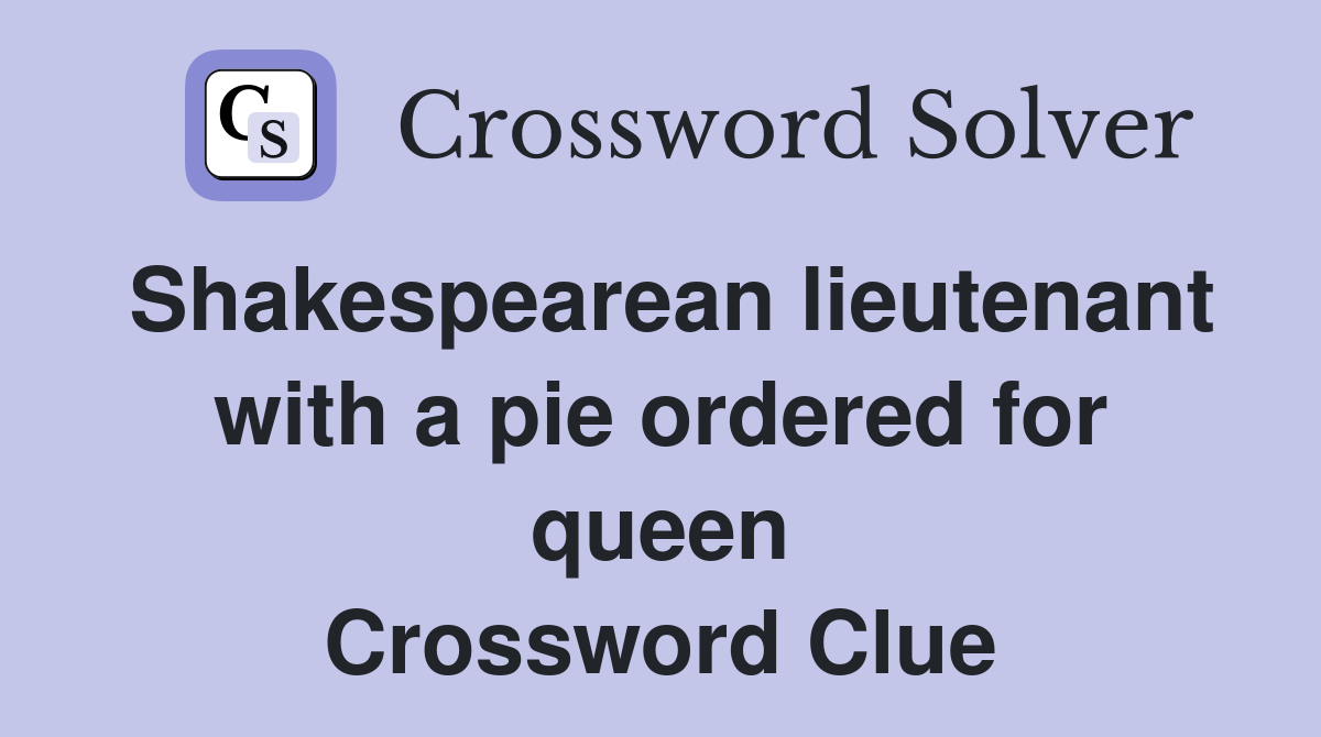 Shakespearean lieutenant with a pie ordered for queen Crossword Clue