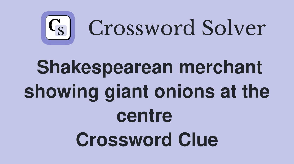 Shakespearean merchant showing giant onions at the centre  Crossword Clue