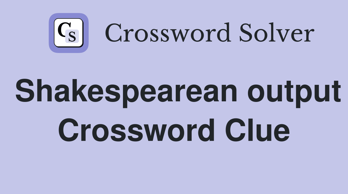 Shakespearean output Crossword Clue