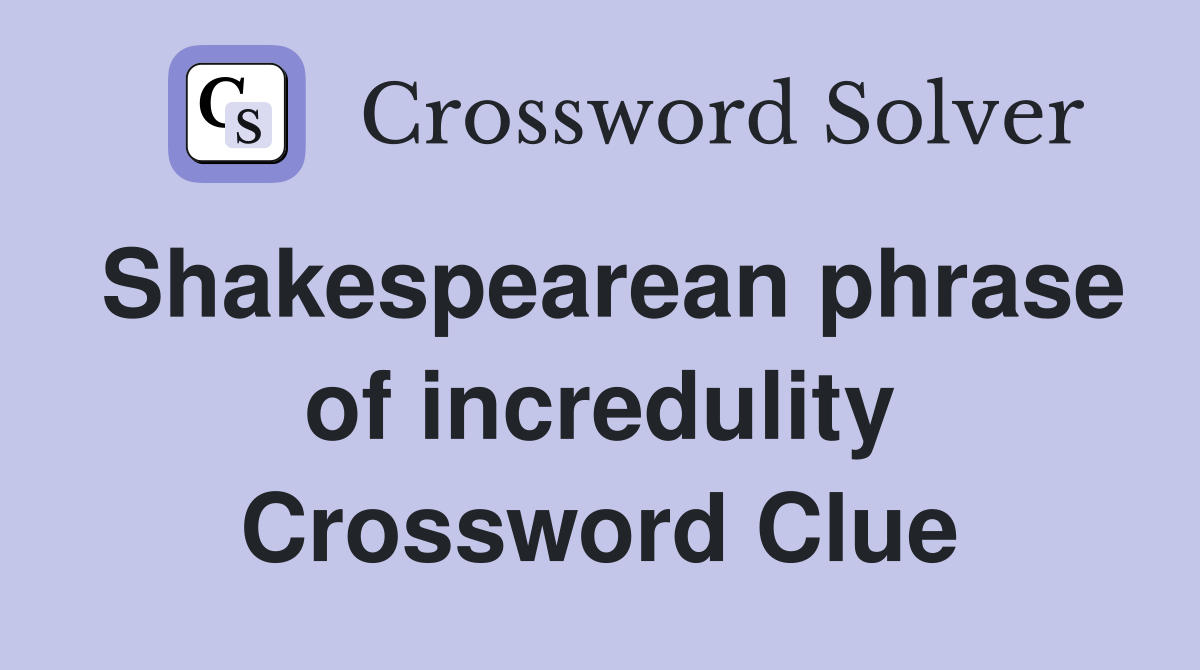 Shakespearean phrase of incredulity Crossword Clue