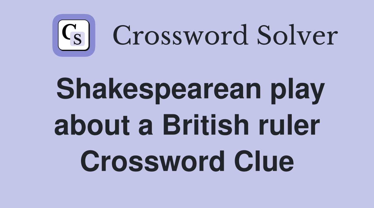 Shakespearean play about a British ruler Crossword Clue