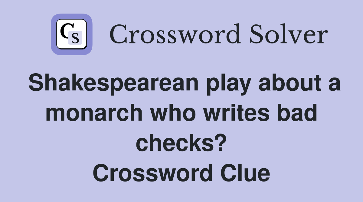 Shakespearean play about a monarch who writes bad checks? Crossword Clue