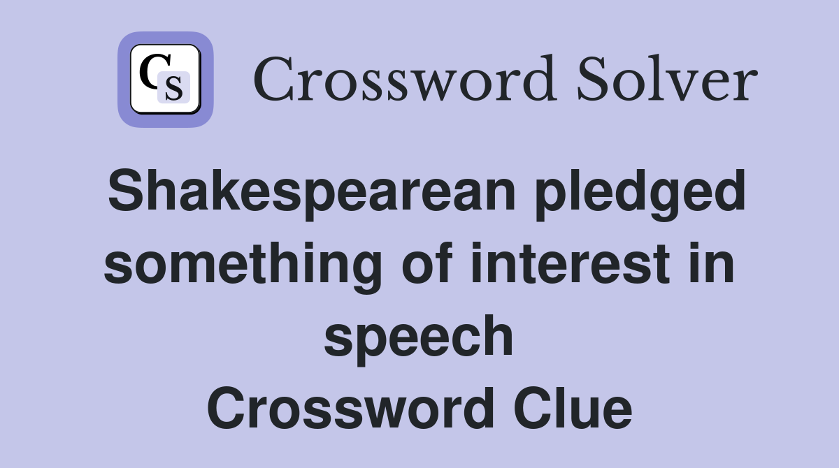 Shakespearean pledged something of interest in speech Crossword Clue