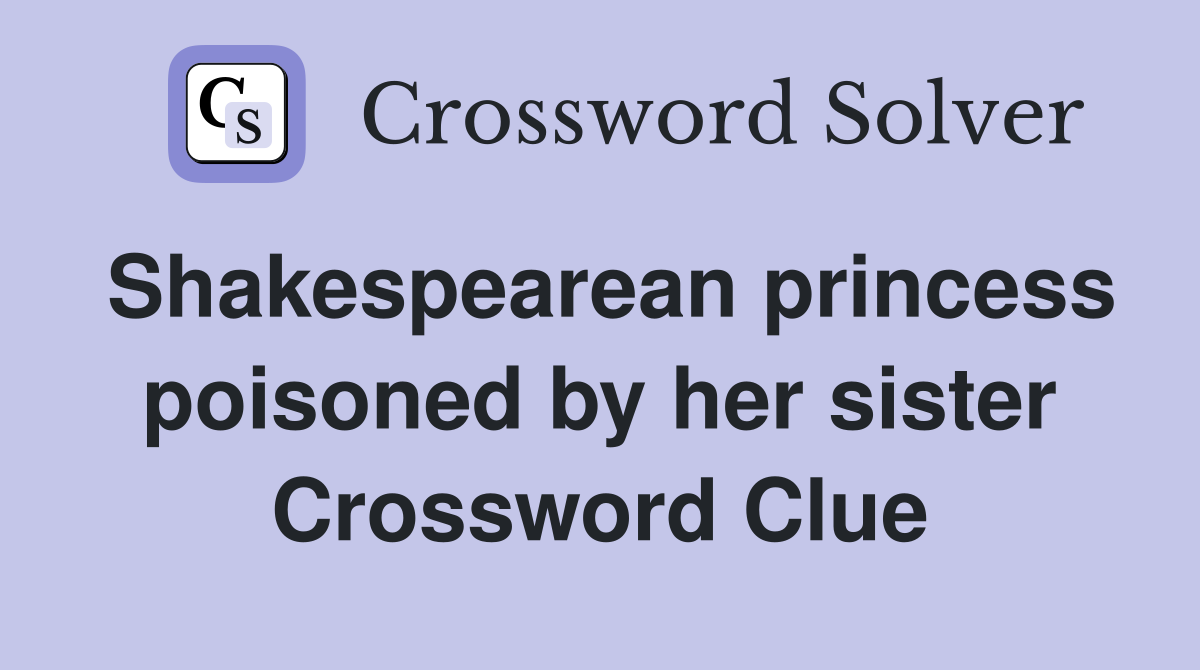 Shakespearean princess poisoned by her sister Crossword Clue