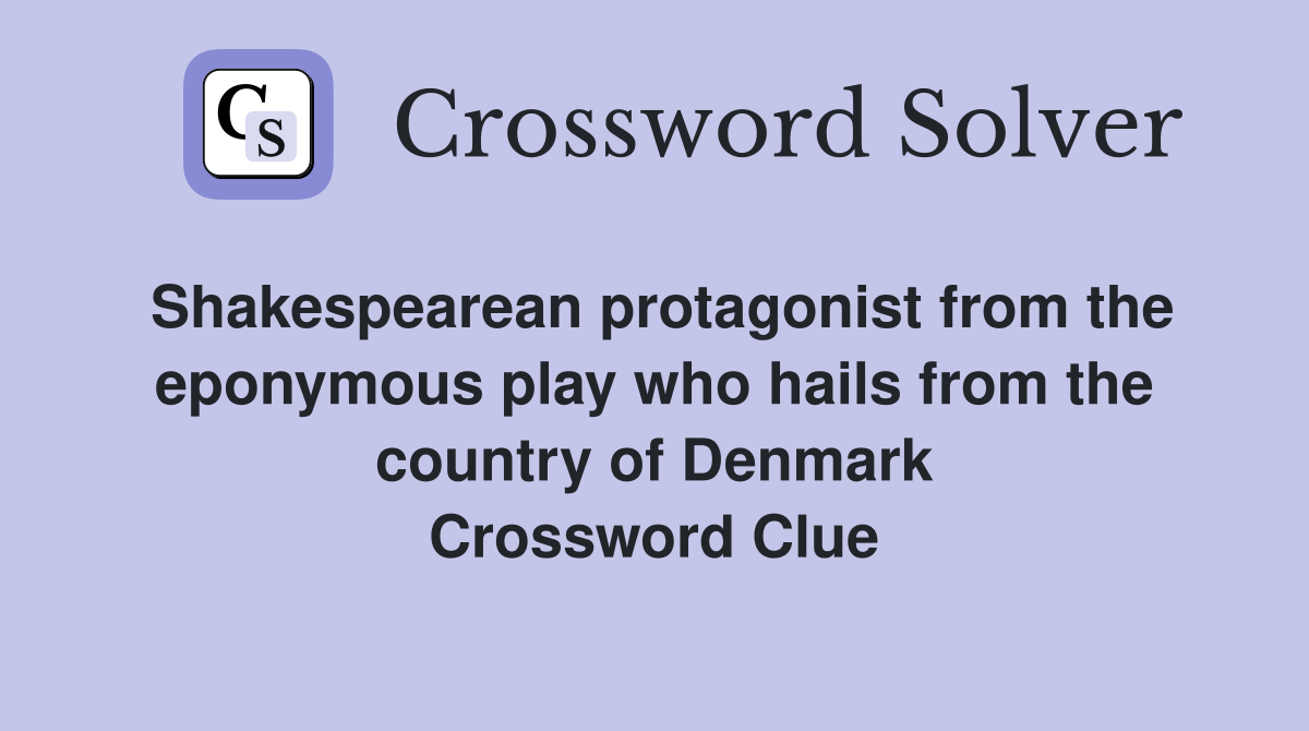 Shakespearean protagonist from the eponymous play who hails from the country of Denmark Crossword Clue