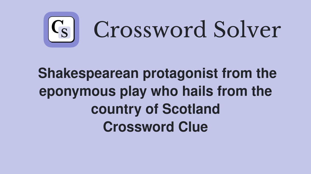 Shakespearean protagonist from the eponymous play who hails from the country of Scotland Crossword Clue