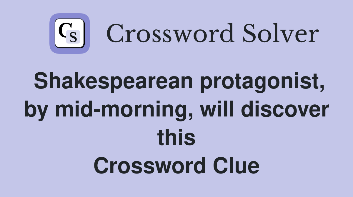Shakespearean protagonist, by mid-morning, will discover this Crossword Clue