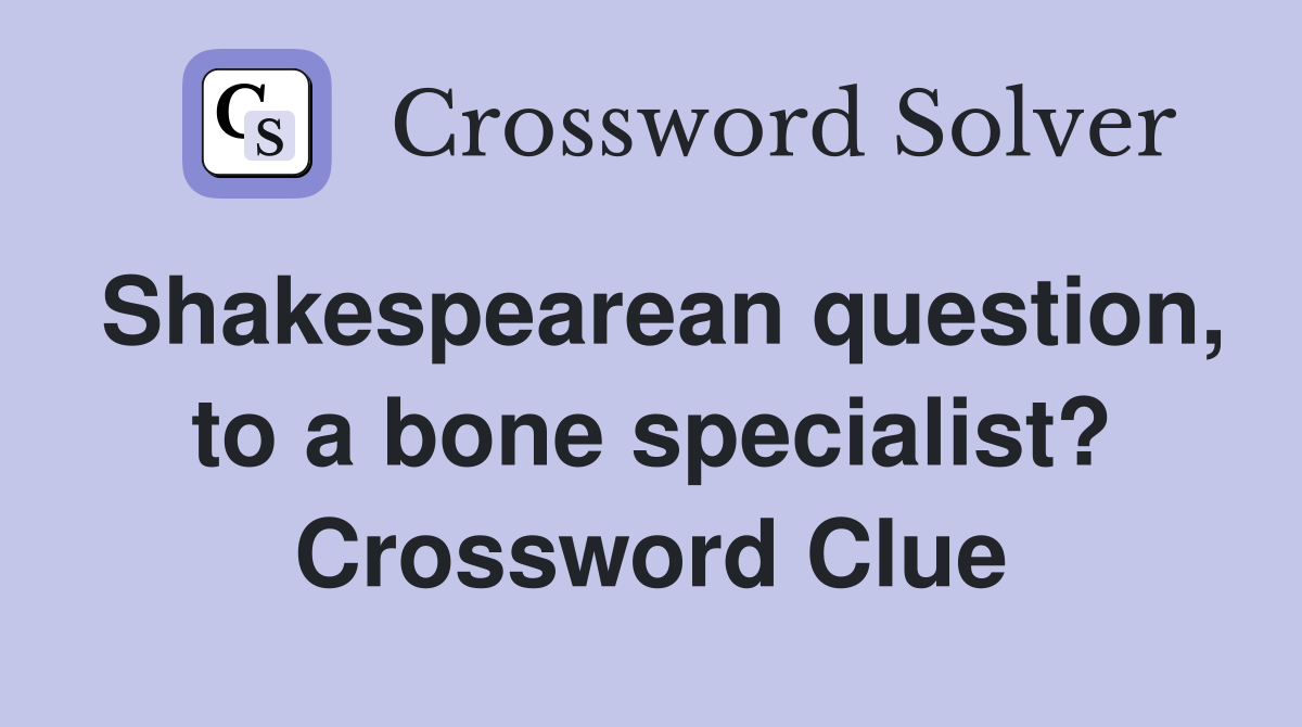Shakespearean question, to a bone specialist? Crossword Clue
