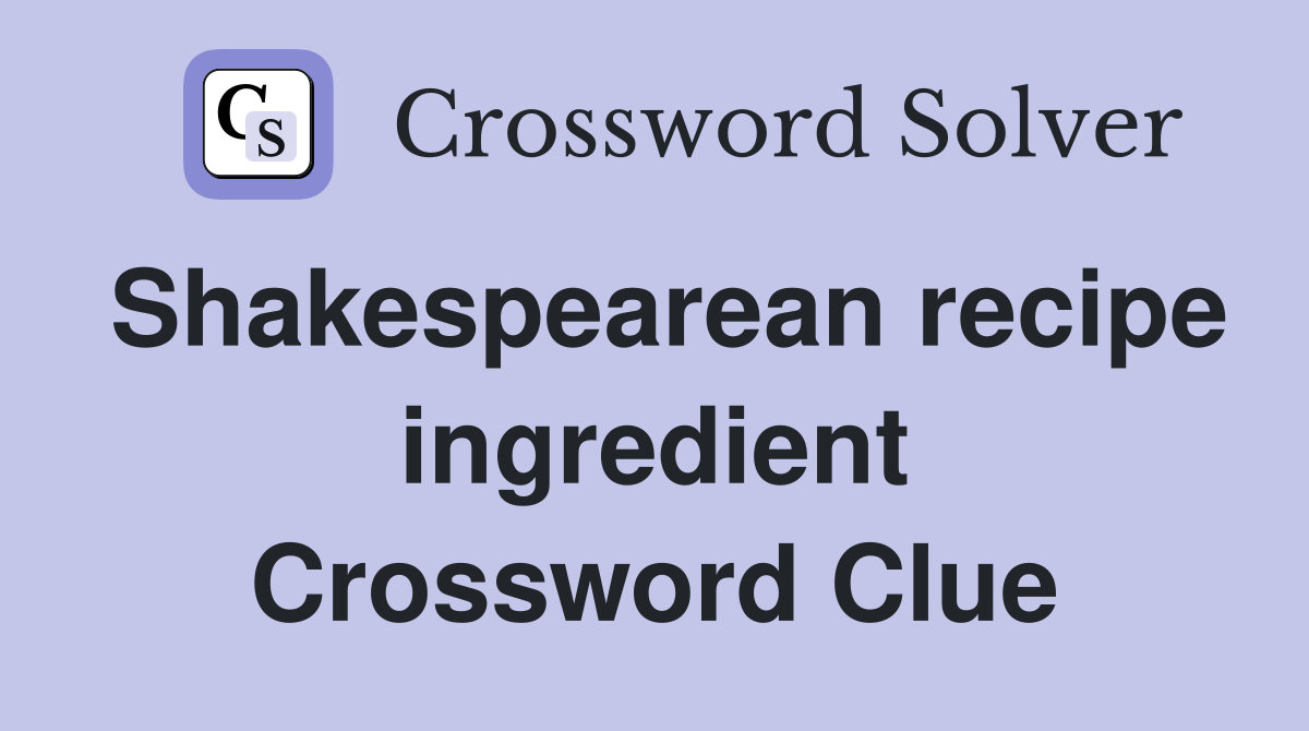 Shakespearean recipe ingredient Crossword Clue