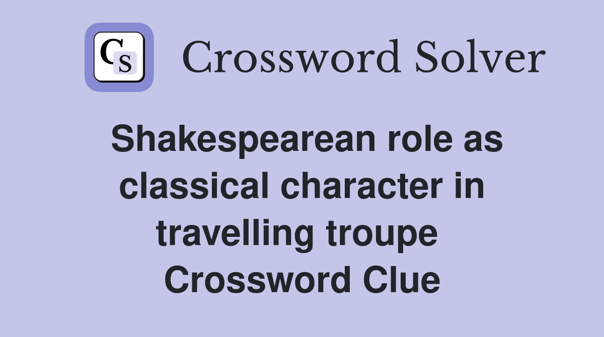 Shakespearean role as classical character in travelling troupe  Crossword Clue