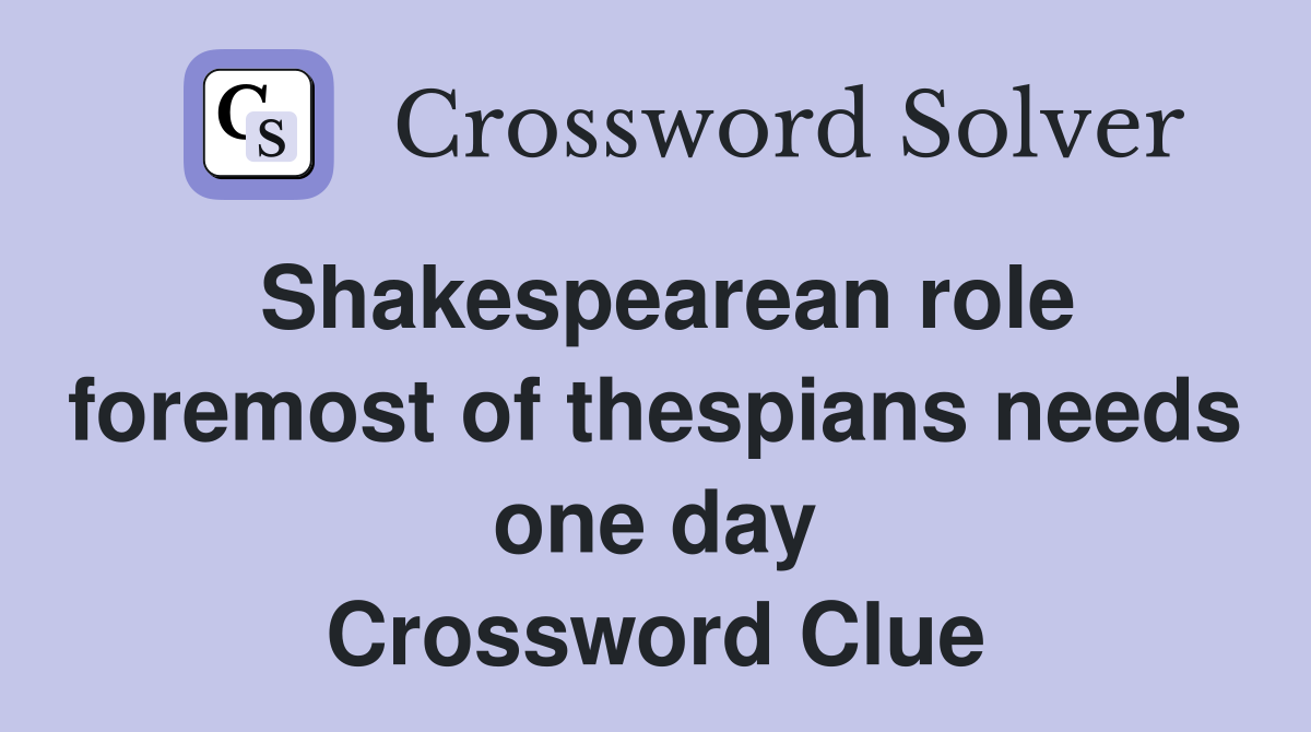 Shakespearean role foremost of thespians needs one day Crossword Clue
